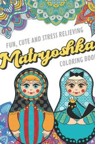 Cover of Fun Cute And Stress Relieving Matryoshka Coloring Book