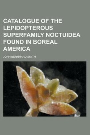 Cover of Catalogue of the Lepidopterous Superfamily Noctuidea Found in Boreal America