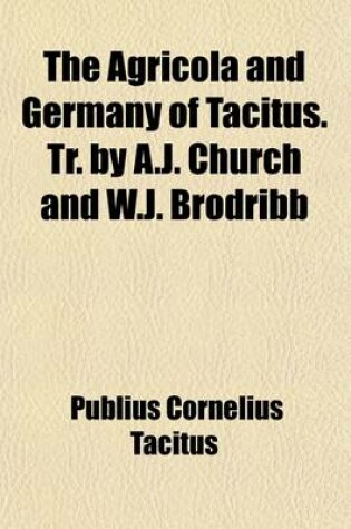 Cover of The Agricola and Germany of Tacitus. Tr. by A.J. Church and W.J. Brodribb