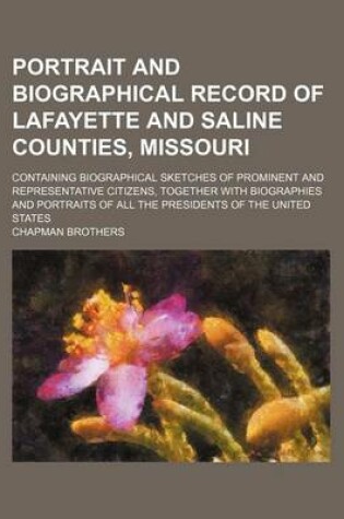 Cover of Portrait and Biographical Record of Lafayette and Saline Counties, Missouri; Containing Biographical Sketches of Prominent and Representative Citizens, Together with Biographies and Portraits of All the Presidents of the United States