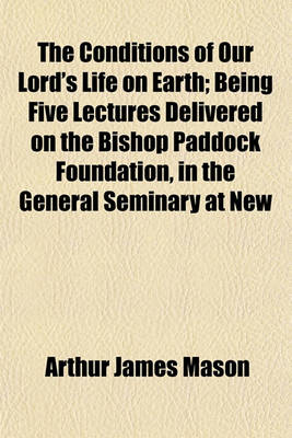 Book cover for The Conditions of Our Lord's Life on Earth; Being Five Lectures Delivered on the Bishop Paddock Foundation, in the General Seminary at New