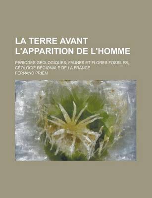 Book cover for La Terre Avant L'Apparition de L'Homme; Periodes Geologiques, Faunes Et Flores Fossiles, Geologie Regionale de La France