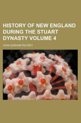 Cover of History of New England During the Stuart Dynasty Volume 4