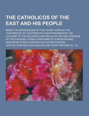 Book cover for The Catholicos of the East and His People; Being the Impressions of Five Years' Work in the Archbishop of Canterbury's Assyrian Mission, an Account