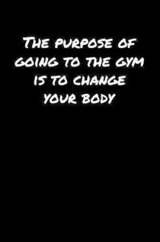 Cover of The Purpose Of Going To The Gym Is To Change Your Body