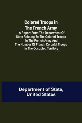 Book cover for Colored Troops in the French Army; A Report from the Department of State Relating to the Colored Troops in the French Army and the Number of French Colonial Troops in the Occupied Territory