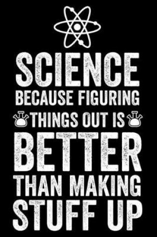 Cover of Science Because Figuring Things Out Is Better Than Making Stuff Up