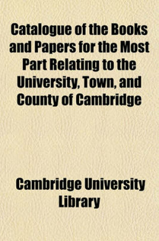 Cover of Catalogue of the Books and Papers for the Most Part Relating to the University, Town, and County of Cambridge