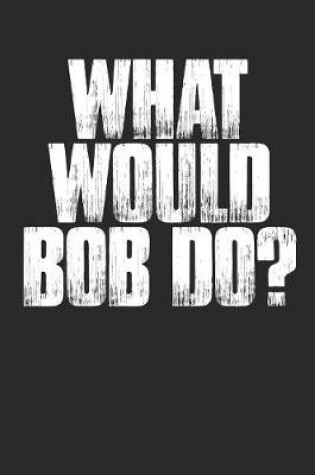 Cover of What Would Bob Do?