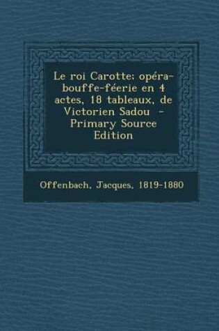 Cover of Le Roi Carotte; Opera-Bouffe-Feerie En 4 Actes, 18 Tableaux, de Victorien Sadou