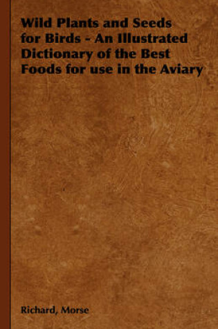 Cover of Wild Plants and Seeds for Birds - An Illustrated Dictionary of the Best Foods for Use in the Aviary