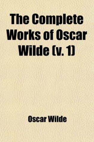 Cover of The Complete Works of Oscar Wilde (Volume 1); Together with Essays and Stories by Lady Wilde