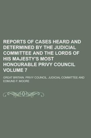 Cover of Reports of Cases Heard and Determined by the Judicial Committee and the Lords of His Majesty's Most Honourable Privy Council Volume 7