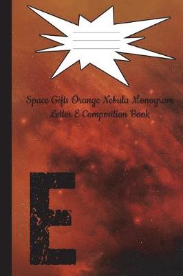 Cover of Space Gifts Orange Nebula Monogram Letter E Journal Composition Book