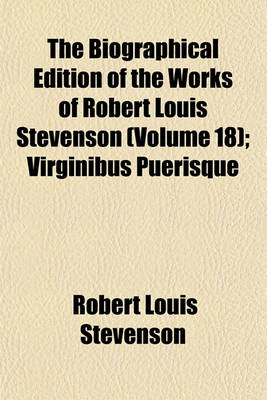 Book cover for The Biographical Edition of the Works of Robert Louis Stevenson Volume 18; Virginibus Puerisque