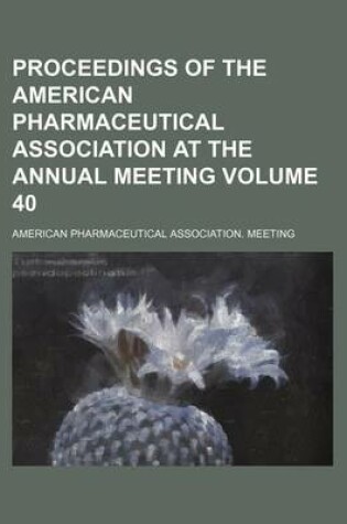 Cover of Proceedings of the American Pharmaceutical Association at the Annual Meeting Volume 40