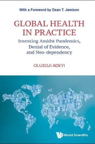 Cover of Global Health In Practice: Investing Amidst Pandemics, Denial Of Evidence, And Neo-dependency