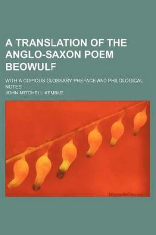 Cover of A Translation of the Anglo-Saxon Poem Beowulf; With a Copious Glossary Preface and Philological Notes