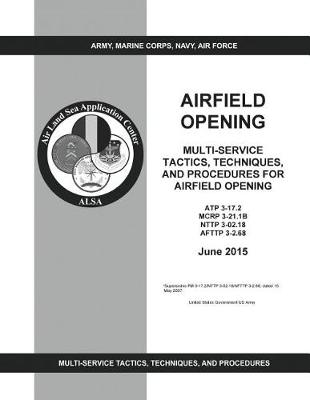 Book cover for ATP 3-17.2 MCRP 3-21.1B NTTP 3-02.18 AFTTP 3-2.68 Multi-Service Tactics, Techniques, And Procedures For Airfield Opening June 2015