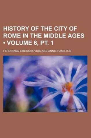 Cover of History of the City of Rome in the Middle Ages (Volume 6, PT. 1)