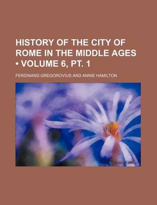 Book cover for History of the City of Rome in the Middle Ages (Volume 6, PT. 1)