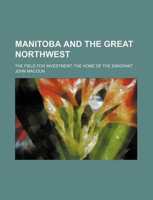 Book cover for Manitoba and the Great Northwest; The Field for Investment the Home of the Emigrant