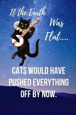 Book cover for If The Earth Was Flat.... Cats Would Have Pushed Everything Off By Now.