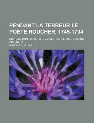 Book cover for Pendant La Terreur Le Poete Roucher, 1745-1794; Ouvrage Orne de Deux Gravures D'Apres Des Dessins Originaux ...