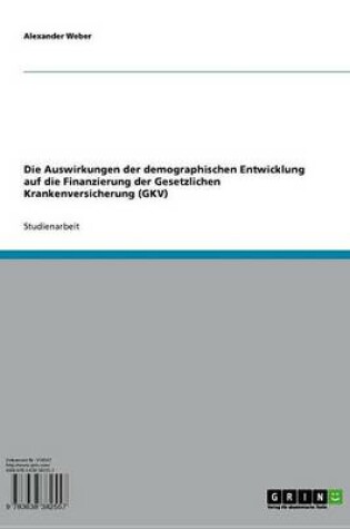 Cover of Die Auswirkungen Der Demographischen Entwicklung Auf Die Finanzierung Der Gesetzlichen Krankenversicherung (Gkv)