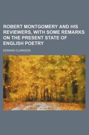Cover of Robert Montgomery and His Reviewers, with Some Remarks on the Present State of English Poetry