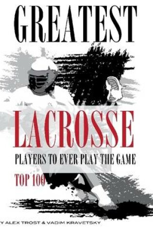 Cover of Greatest Lacrosse Players to Ever Play the Game: Top 100