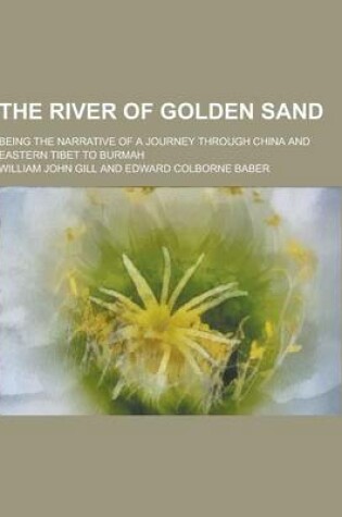Cover of The River of Golden Sand; Being the Narrative of a Journey Through China and Eastern Tibet to Burmah