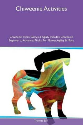 Cover of Chiweenie Activities Chiweenie Tricks, Games & Agility Includes