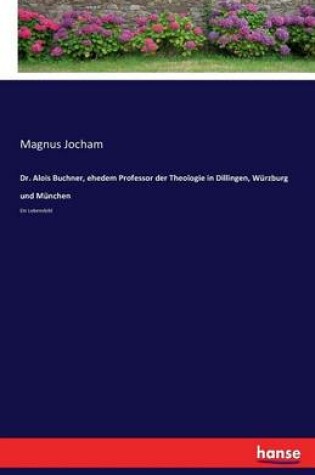 Cover of Dr. Alois Buchner, ehedem Professor der Theologie in Dillingen, Würzburg und München