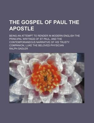 Book cover for The Gospel of Paul the Apostle; Being an Attempt to Render in Modern English the Principal Writings of St Paul, and the Contemporaneous Narrative of H