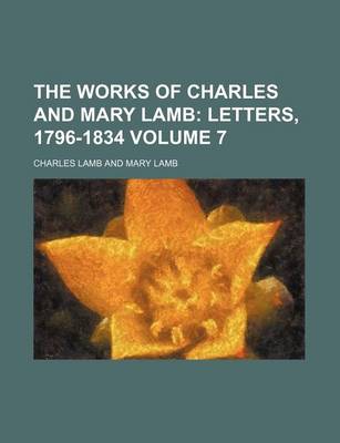 Book cover for The Works of Charles and Mary Lamb Volume 7; Letters, 1796-1834