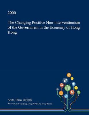 Book cover for The Changing Positive Non-Interventionism of the Government in the Economy of Hong Kong