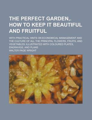 Book cover for The Perfect Garden, . How to Keep It Beautiful and Fruitful; With Practical Hints on Economical Management and the Culture of All the Principal Flower