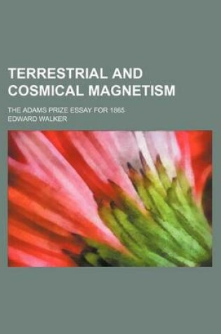 Cover of Terrestrial and Cosmical Magnetism; The Adams Prize Essay for 1865