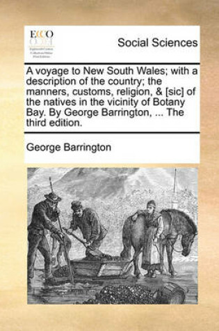 Cover of A voyage to New South Wales; with a description of the country; the manners, customs, religion, & [sic] of the natives in the vicinity of Botany Bay. By George Barrington, ... The third edition.