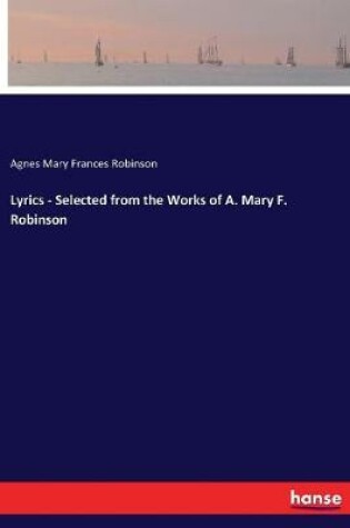 Cover of Lyrics - Selected from the Works of A. Mary F. Robinson