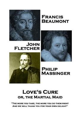 Book cover for Francis Beaumont, JohnFletcher & Philip Massinger - Love's Cure or, The Martial