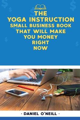 Book cover for The Yoga Instruction Small Business Book That Will Make You Money Right Now