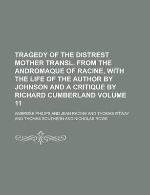 Book cover for Tragedy of the Distrest Mother Transl. from the Andromaque of Racine, with the Life of the Author by Johnson and a Critique by Richard Cumberland Volume 11