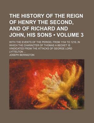 Book cover for The History of the Reign of Henry the Second, and of Richard and John, His Sons (Volume 3); With the Events of the Period, from 1154 to 1216. in Which the Character of Thomas a Becket Is Vindicated from the Attacks of George Lord Lyttelton