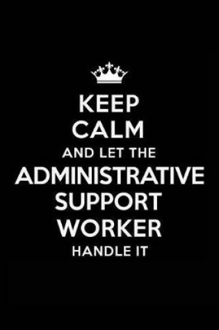 Cover of Keep Calm and Let the Administrative Support Worker Handle It