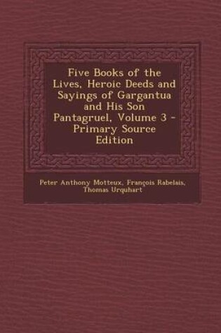 Cover of Five Books of the Lives, Heroic Deeds and Sayings of Gargantua and His Son Pantagruel, Volume 3 - Primary Source Edition