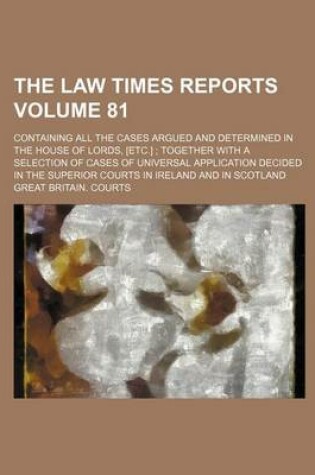 Cover of The Law Times Reports Volume 81; Containing All the Cases Argued and Determined in the House of Lords, [Etc.]; Together with a Selection of Cases of Universal Application Decided in the Superior Courts in Ireland and in Scotland