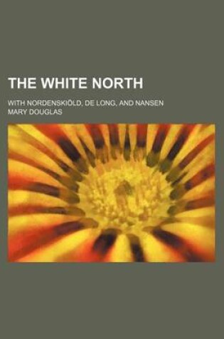 Cover of The White North; With Nordenskiold, de Long, and Nansen