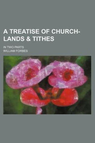 Cover of A Treatise of Church-Lands & Tithes; In Two Parts